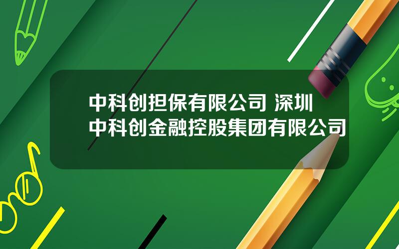 中科创担保有限公司 深圳中科创金融控股集团有限公司